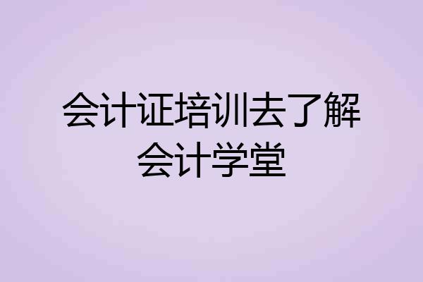 会计证培训去了解会计学堂