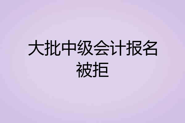 大批中级会计报名被拒