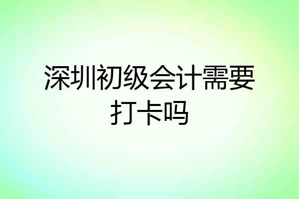深圳初级会计需要打卡吗