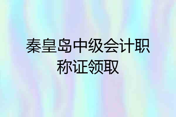 秦皇岛中级会计职称证领取