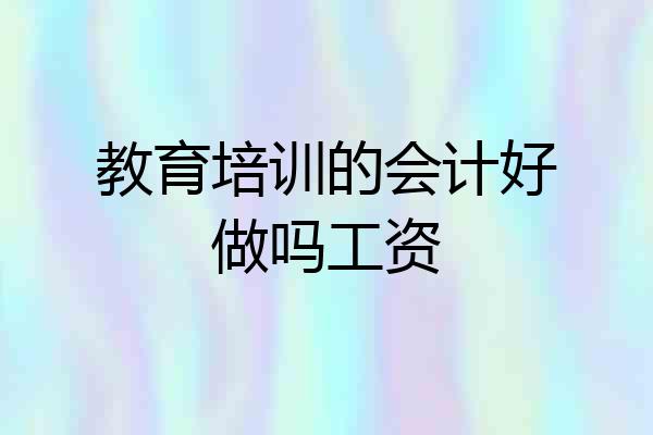 教育培训的会计好做吗工资