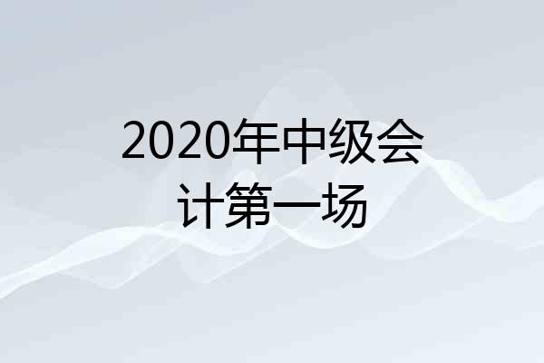 2020年中级会计第一场