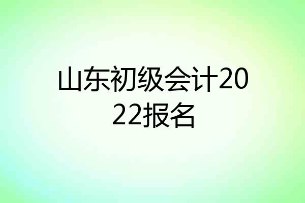 山东初级会计2022报名