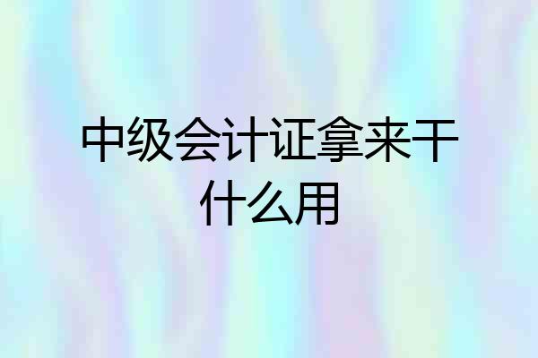 中级会计证拿来干什么用