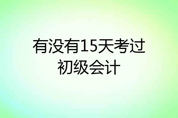 有没有15天考过初级会计