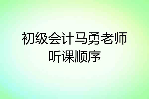初级会计马勇老师听课顺序