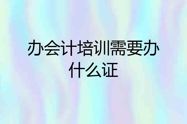 办会计培训需要办什么证