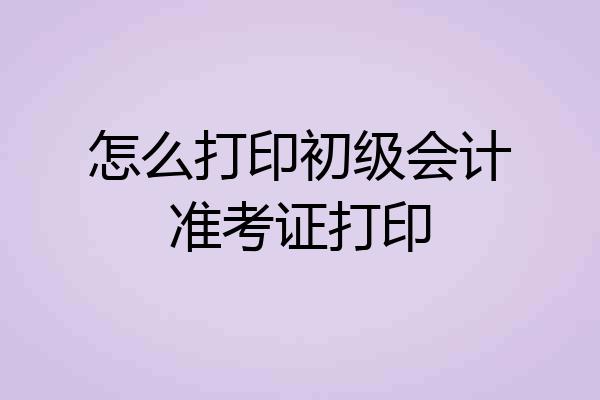 怎么打印初级会计准考证打印