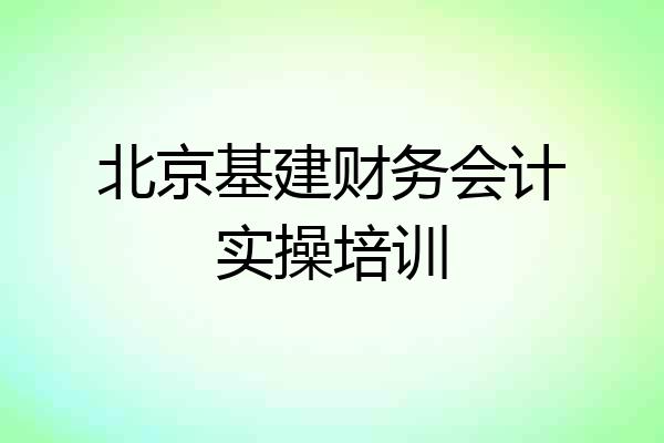 北京基建财务会计实操培训