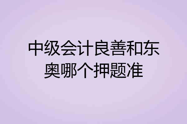 中级会计良善和东奥哪个押题准