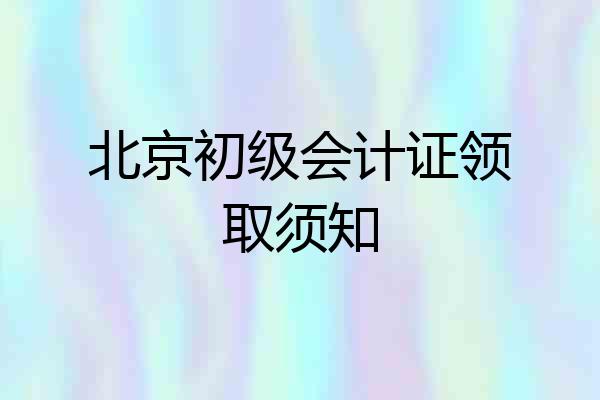 北京初级会计证领取须知