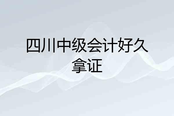 四川中级会计好久拿证