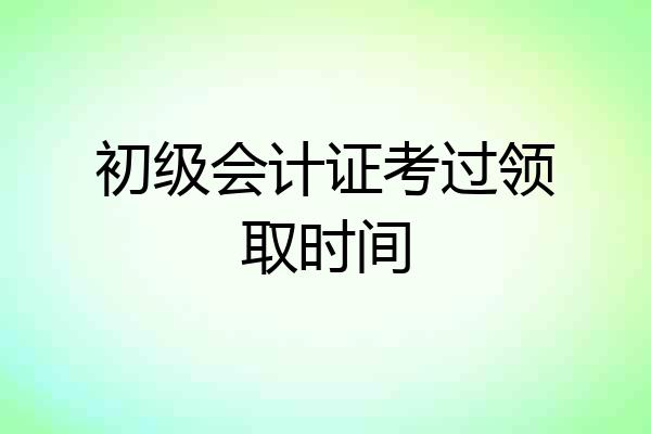 初级会计证考过领取时间