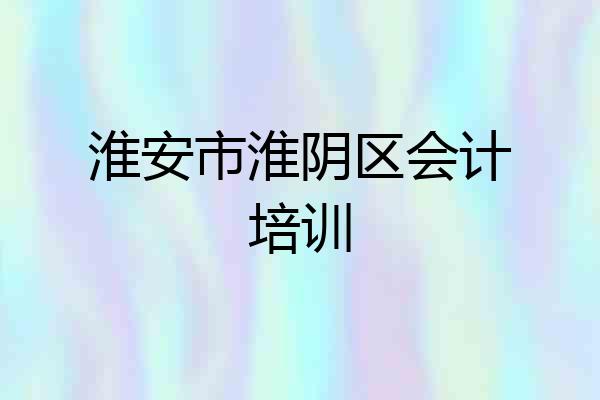 淮安市淮阴区会计培训