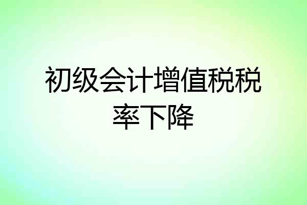 初级会计增值税税率下降