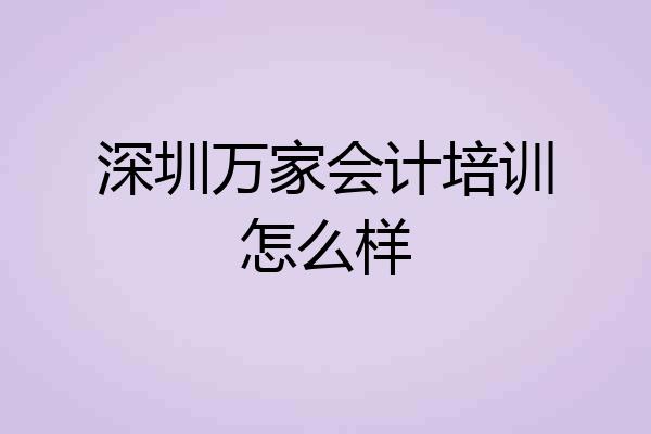 深圳万家会计培训怎么样