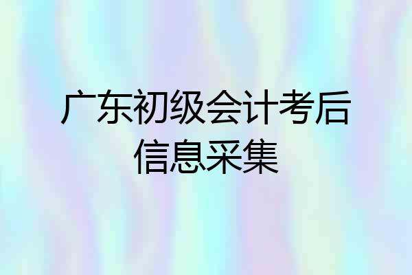 广东初级会计考后信息采集