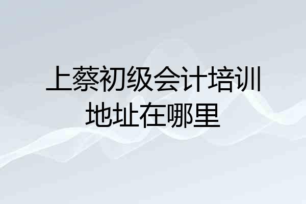 上蔡初级会计培训地址在哪里