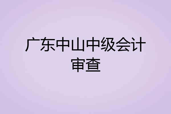 广东中山中级会计审查