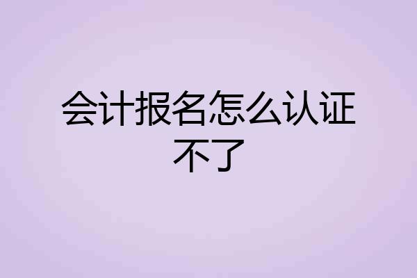 会计报名怎么认证不了