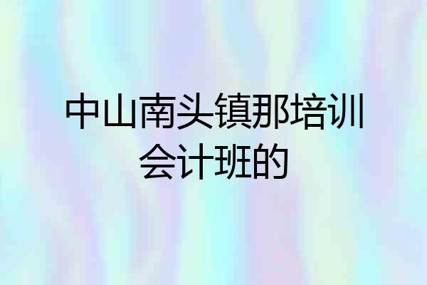 中山南头镇那培训会计班的