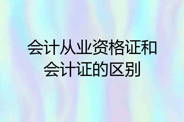 会计从业资格证和会计证的区别