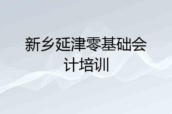 新乡延津零基础会计培训