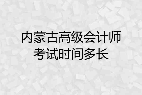 内蒙古高级会计师考试时间多长