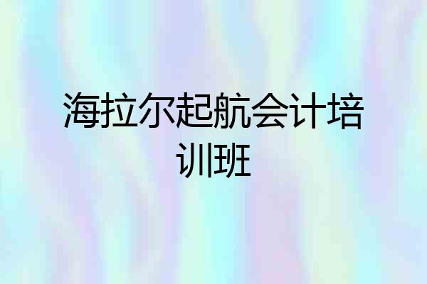海拉尔起航会计培训班