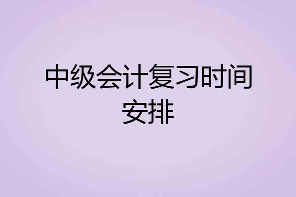 中级会计复习时间安排