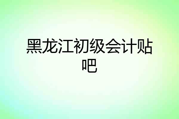 黑龙江初级会计贴吧