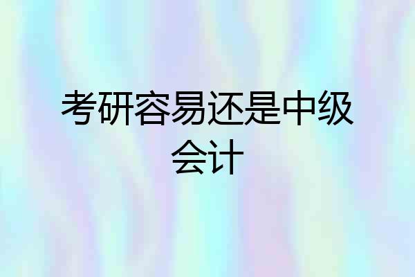 考研容易还是中级会计