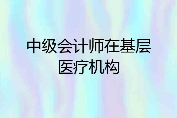中级会计师在基层医疗机构