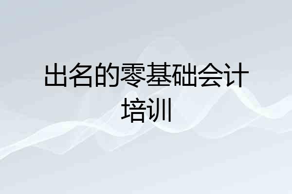 出名的零基础会计培训