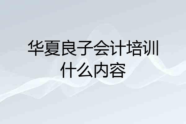 华夏良子会计培训什么内容