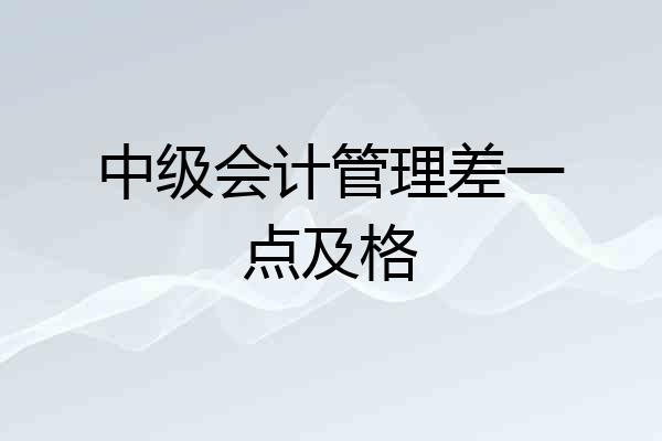中级会计管理差一点及格