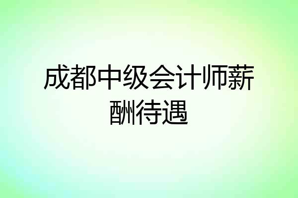 成都中级会计师薪酬待遇