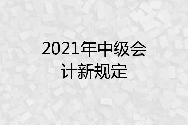 2021年中级会计新规定