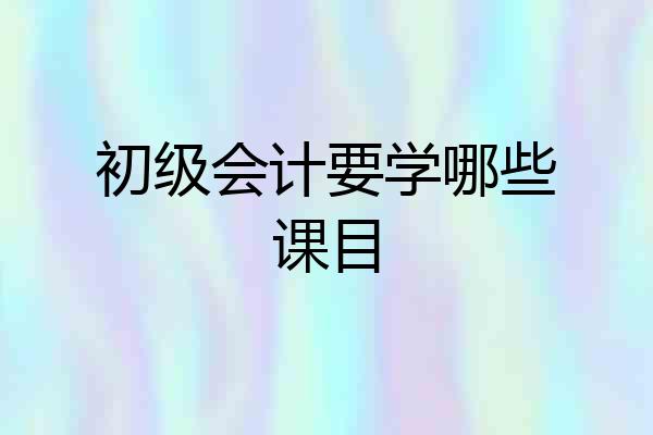 初级会计要学哪些课目