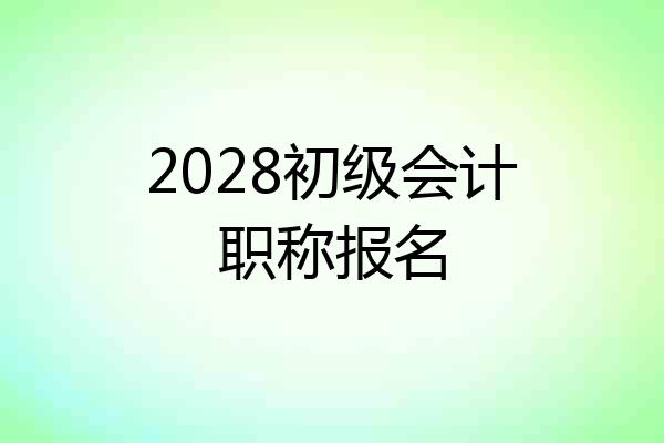 2028初级会计职称报名