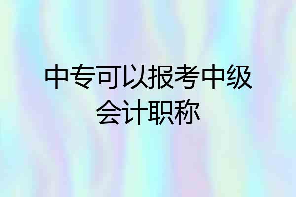 中专可以报考中级会计职称