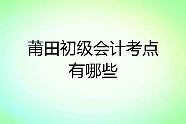 莆田初级会计考点有哪些