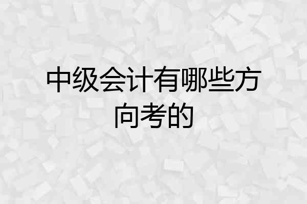 中级会计有哪些方向考的