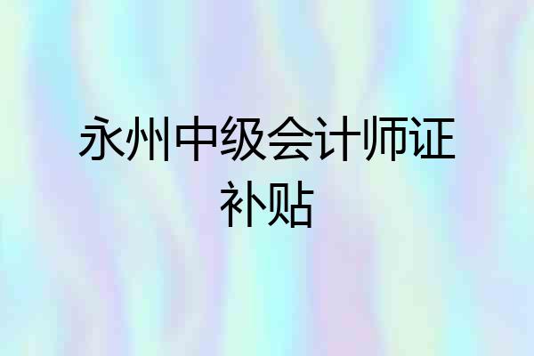 永州中级会计师证补贴
