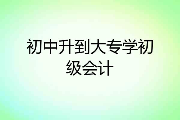 初中升到大专学初级会计