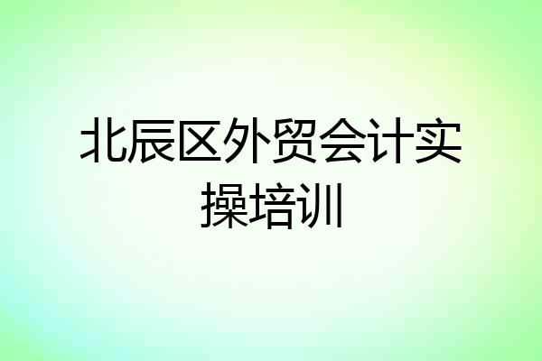 北辰区外贸会计实操培训