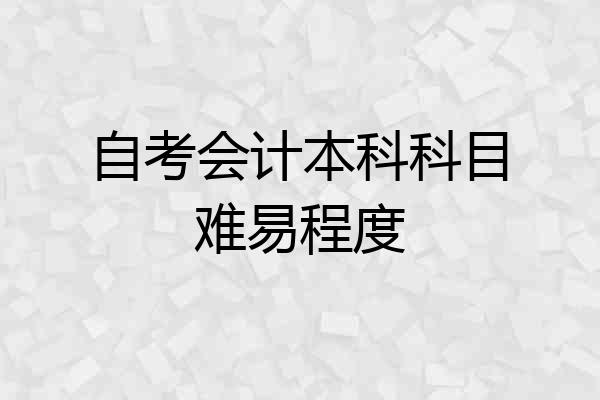自考会计本科科目难易程度