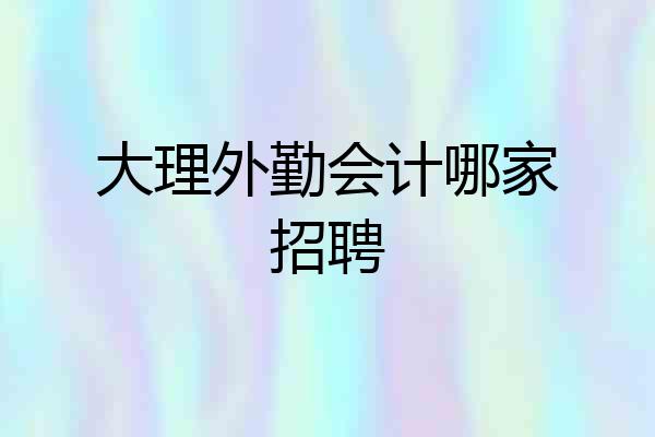 大理外勤会计哪家招聘