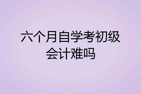 六个月自学考初级会计难吗