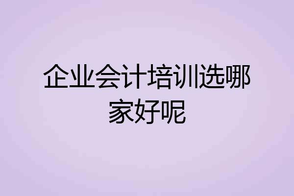 企业会计培训选哪家好呢
